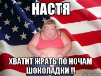 Настя хватит жрать по ночам шоколадки !!