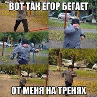 Вот так Егор бегает от меня на тренях