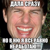 дала сразу но в ню я все равно не работаю!!!