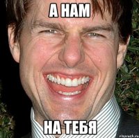 а нам на тебя