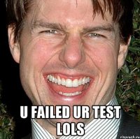  u failed ur test lols