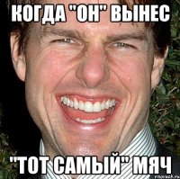 когда "он" вынес "тот самый" мяч