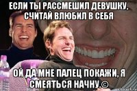 Если ты рассмешил девушку, считай влюбил в себя ОЙ ДА МНЕ ПАЛЕЦ ПОКАЖИ, Я СМЕЯТЬСЯ НАЧНУ.©