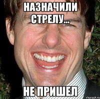 назначили стрелу... не пришел