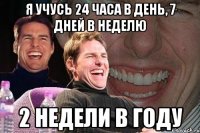 я учусь 24 часа в день, 7 дней в неделю 2 недели в году