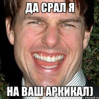 Да срал я на ваш аркикал)