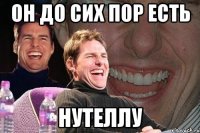 ОН ДО СИХ ПОР ЕСТЬ НУТЕЛЛУ