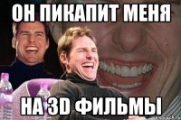 он пикапит меня на 3D фильмы