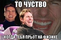 То чуство когда тебя прьот на физике