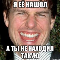 я её нашол а ты не находил такую