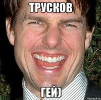 Трусков гей)