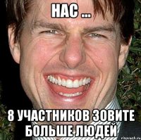 Нас ... 8 участников зовите больше людей