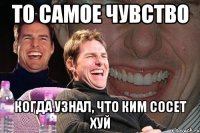 то самое чувство когда узнал, что ким сосет хуй