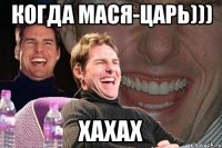 когда Мася-царь))) хахах