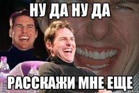 ну да ну да расскажи мне еще