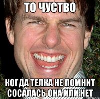 То чуство Когда телка не помнит сосалась она или нет