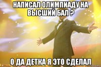 написал олимпиаду на высший бал ? о да детка я это сделал