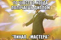 то чувство, когда получаешь диплом "пикап_-мастера"