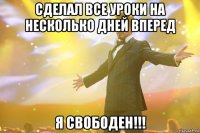 сделал все уроки на несколько дней вперед я свободен!!!