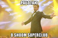 РАБОТАЮ В SHOOM SUPERCLUB