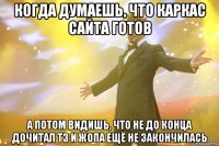 КОГДА ДУМАЕШЬ, ЧТО КАРКАС САЙТА ГОТОВ А ПОТОМ ВИДИШЬ, ЧТО НЕ ДО КОНЦА ДОЧИТАЛ ТЗ И ЖОПА ЕЩЁ НЕ ЗАКОНЧИЛАСЬ