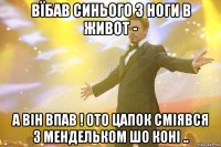 Вїбав Синього з ноги в живот - а він впав ! Ото цапок сміявся з мендельком шо коні ..