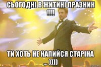 Сьогодні в Житині празник !!!! Ти хоть не напийся Старіна ... ))))