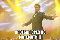  проебал срез по математике