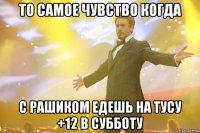 То самое чувство когда с Рашиком едешь на тусу +12 в субботу