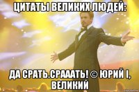 Цитаты великих людей: Да срать.Срааать! © Юрий I, Великий