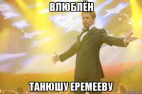 влюблён Танюшу Еремееву