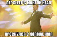 лёг sleep с мокрой head проснулся с normal hair