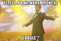 Теперь я В АКТИВНОМ поиске GoOgLe™