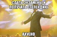 Сдать экзамены и получать степендию АХУЕНО