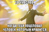 то чувство, когда тебя поцеловал человек, который нравится