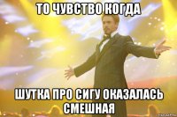 то чувство когда шутка про сигу оказалась смешная