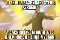 "Стены! Я разбиваю стены руками" А САЄНКО ЇХ *ЄМ валить! З днем народження, чуваак!