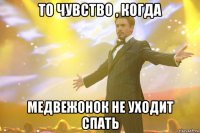 То чувство , когда Медвежонок не уходит спать