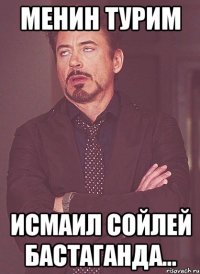 Менин турим Исмаил сойлей бастаганда...