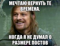 мечтаю вернуть те времена, когда я не думал о размере постов