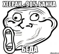 Хеерак, -90% банка беда