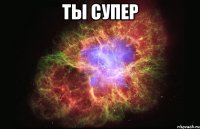 ты супер 