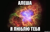 алеша я люблю тебя