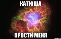 катюша прости меня