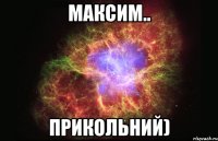 максим.. прикольний)