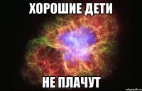 хорошие дети не плачут