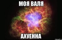 моя валя ахуенна