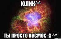 юлик^^ ты просто космос ;3 ^^