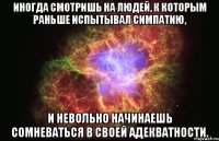 Иногда смотришь на людей, к которым раньше испытывал симпатию, и невольно начинаешь сомневаться в своей адекватности.