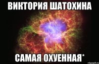 Виктория Шатохина САМАЯ ОХУЕННАЯ*